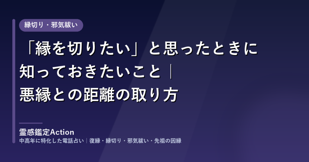 「縁を切りたい」と思ったときに知っておきたいこと｜悪縁との距離の取り方｜霊感鑑定Action
