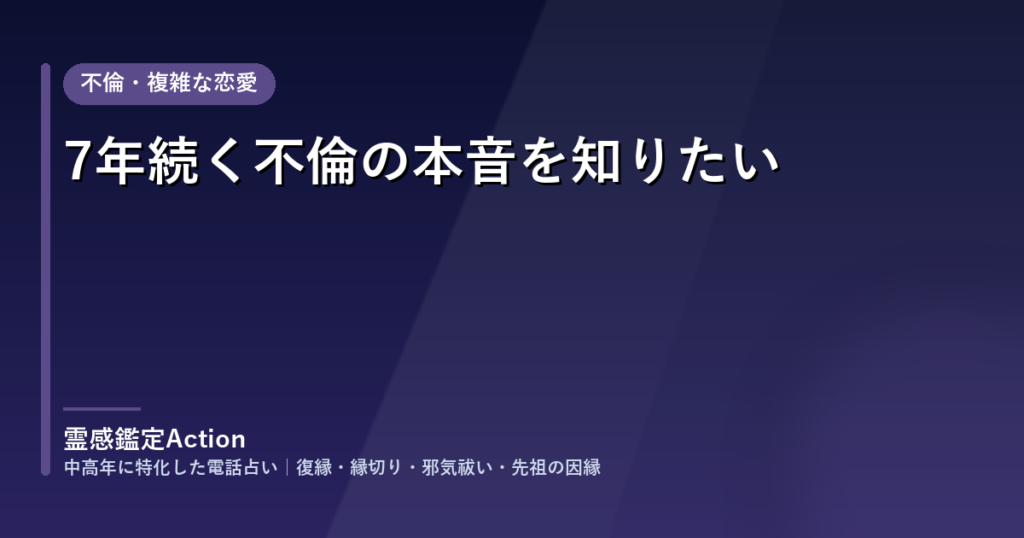 7年続く不倫の本音を知りたい｜電話占い 霊感鑑定Action のご相談事例