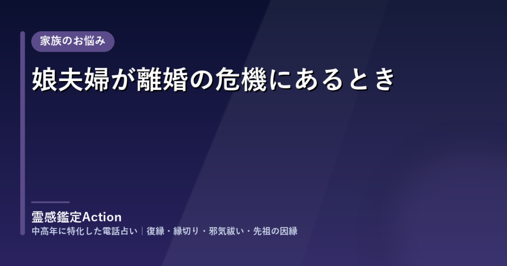 娘夫婦が離婚の危機にあるとき｜電話占い 霊感鑑定Action のご相談事例