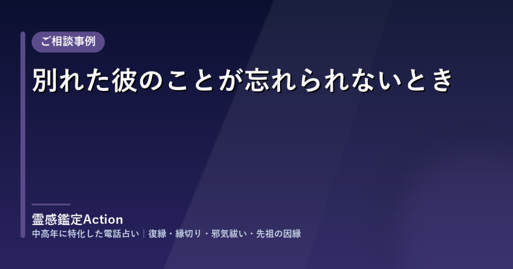 ご相談事例「別れた彼のことが忘れられないとき」
